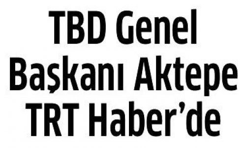 TBD Genel Başkanı Aktepe TRT Haber’de – ANADOLU GAZETESİ